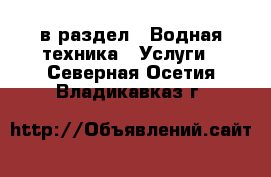  в раздел : Водная техника » Услуги . Северная Осетия,Владикавказ г.